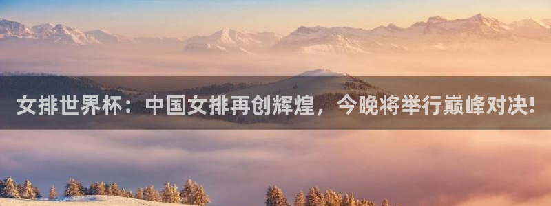 杏悦登录：女排世界杯：中国女排再创辉煌，今晚将举行巅峰对决!